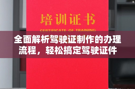 弋阳全面解析驾驶证制作的办理流程，轻松搞定驾驶证件